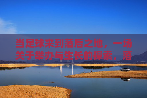 当足球来到落后之地，一场关于举办与生长的探索，落后之地的足球，举办与生长的探索