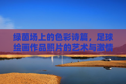 绿茵场上的色彩诗篇，足球绘画作品照片的艺术与激情，绿茵绘色，足球绘画的艺术与激情