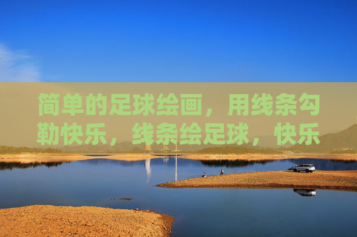 简单的足球绘画,用线条勾勒快乐,线条绘足球,快乐简单画 简单的足球绘画,用线条勾勒快乐,线条绘足球,快乐简单画