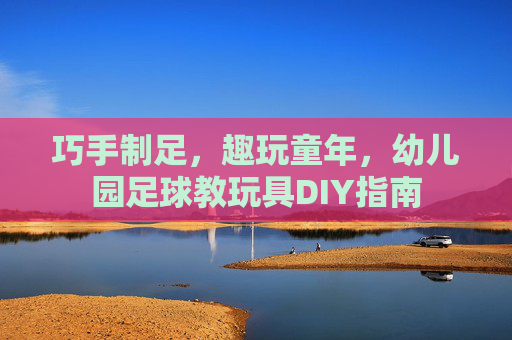 巧手制足,趣玩童年,幼儿园足球教玩具DIY指南 巧手制足,趣玩童年,幼儿园足球教玩具DIY指南