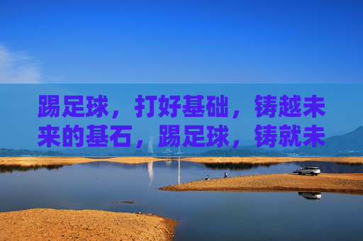 踢足球，打好基础，铸越未来的基石，踢足球，铸就未来基石