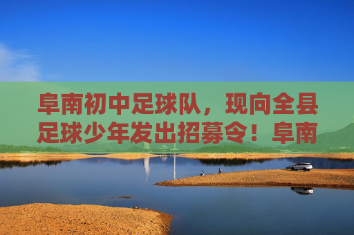 阜南初中足球队,现向全县足球少年发出招募令!阜南初中足球队招募令,全县足球少年,加入我们! 阜南初中足球队,现向全县足球少年发出招募令!阜南初中足球队招募令,全县足球少年,加入我们!