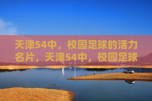 天津54中，校园足球的活力名片，天津54中，校园足球的活力名片