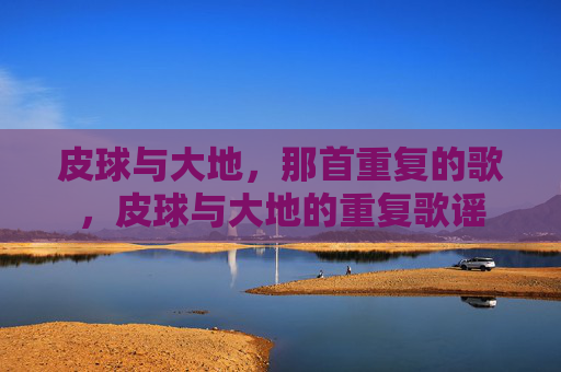 皮球与大地，那首重复的歌，皮球与大地的重复歌谣
