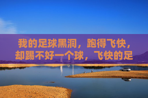 我的足球黑洞，跑得飞快，却踢不好一个球，飞快的足球黑洞，踢不好一个球
