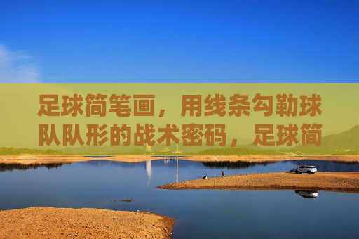 足球简笔画,用线条勾勒球队队形的战术密码,足球简笔画,线条勾勒的队形战术密码 足球简笔画,用线条勾勒球队队形的战术密码,足球简笔画,线条勾勒的队形战术密码