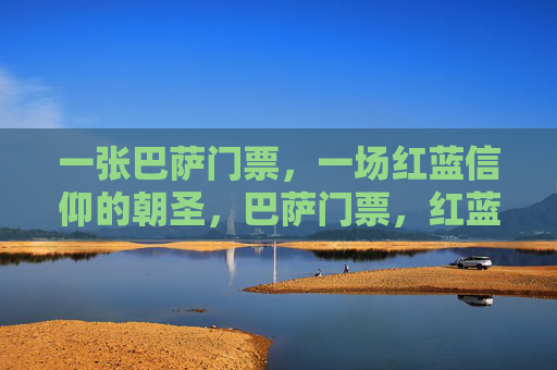 一张巴萨门票,一场红蓝信仰的朝圣,巴萨门票,红蓝信仰的朝圣 一张巴萨门票,一场红蓝信仰的朝圣,巴萨门票,红蓝信仰的朝圣