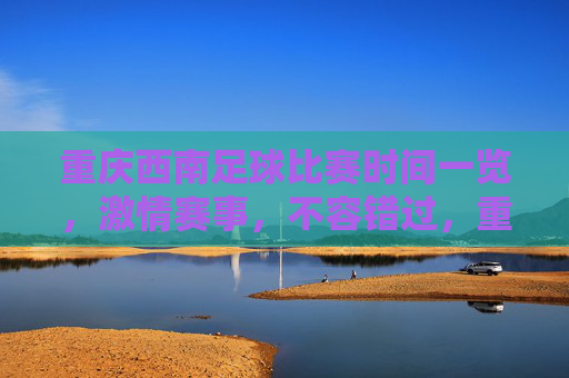 重庆西南足球比赛时间一览,激情赛事,不容错过,重庆西南足球比赛时间一览,激情赛事,不容错过 重庆西南足球比赛时间一览,激情赛事,不容错过,重庆西南足球比赛时间一览,激情赛事,不容错过