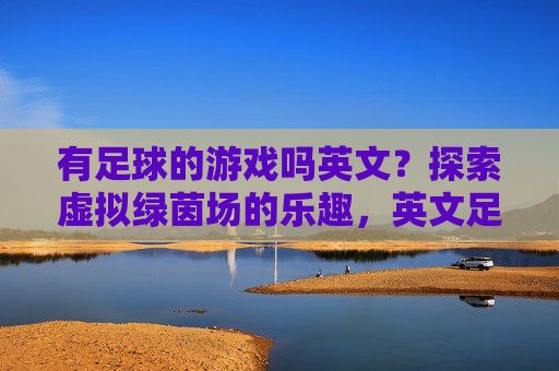 有足球的游戏吗英文？探索虚拟绿茵场的乐趣，英文足球游戏，探索虚拟绿茵场的乐趣