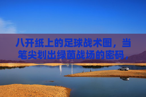 八开纸上的足球战术图，当笔尖划出绿茵战场的密码，笔尖绘就绿茵战术密码