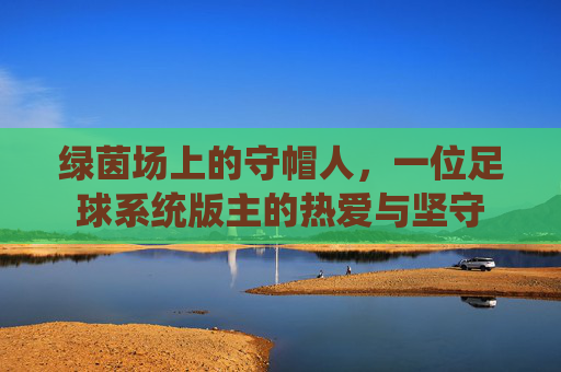 绿茵场上的守帽人，一位足球系统版主的热爱与坚守
