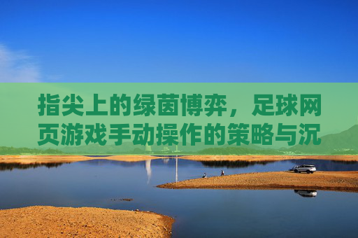 指尖上的绿茵博弈，足球网页游戏手动操作的策略与沉浸感