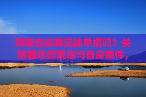 弱视会影响足球单招吗？关键看这些规定与自身条件，弱视影响足球单招的关键，规定与自身条件