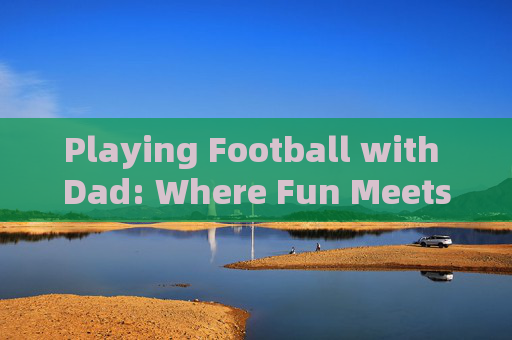 Playing Football with Dad: Where Fun Meets English Learning，Playing Football with Dad: Where Fun Meets English Learning