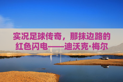 实况足球传奇，那抹边路的红色闪电——迪沃克·梅尔滕斯，实况足球传奇，边路红色闪电——迪沃克·梅尔滕斯