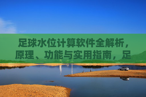 足球水位计算软件全解析，原理、功能与实用指南，足球水位计算软件全解析，原理、功能与实用指南