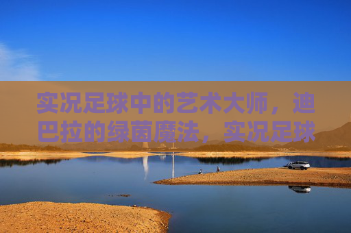 实况足球中的艺术大师，迪巴拉的绿茵魔法，实况足球艺术大师，迪巴拉的绿茵魔法