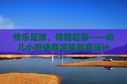 快乐足球,体能启蒙——幼儿小班体能足球教案设计 快乐足球,体能启蒙——幼儿小班体能足球教案设计