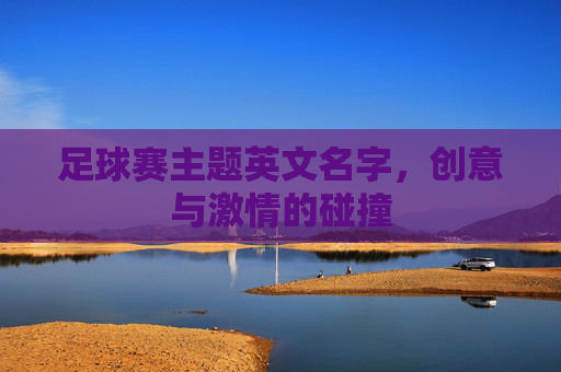 足球赛主题英文名字，创意与激情的碰撞