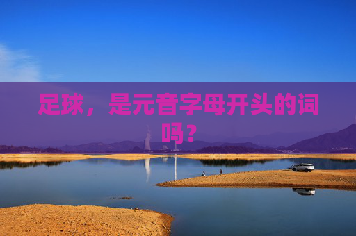 足球,是元音字母开头的词吗? 足球,是元音字母开头的词吗?