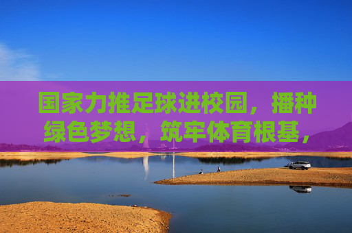 国家力推足球进校园，播种绿色梦想，筑牢体育根基，国家力推足球进校园 播种梦想筑牢体育根基