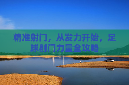 精准射门，从发力开始，足球射门力量全攻略