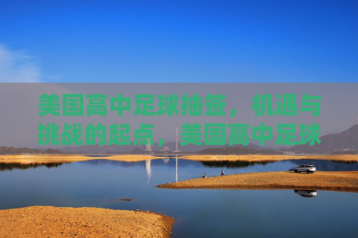 美国高中足球抽签，机遇与挑战的起点，美国高中足球抽签，机遇与挑战的起点