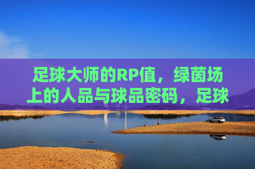 足球大师的RP值，绿茵场上的人品与球品密码，足球大师RP值，绿茵场上的人品球品密码
