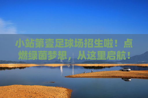小站第壹足球场招生啦！点燃绿茵梦想，从这里启航！小站第壹足球场招生啦！绿茵梦想，从这里启航！