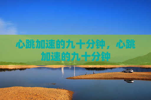 心跳加速的九十分钟，心跳加速的九十分钟