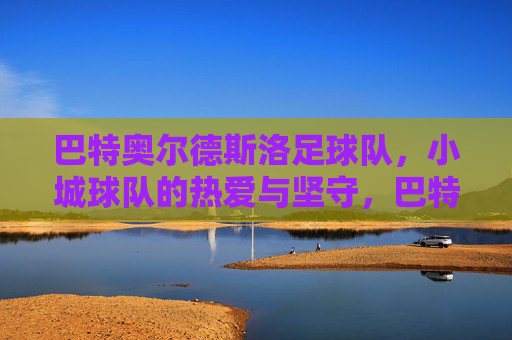 巴特奥尔德斯洛足球队，小城球队的热爱与坚守，巴特奥尔德斯洛，小城球队的热爱与坚守