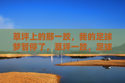 草坪上的那一跤，我的足球梦暂停了，草坪一跤，足球梦暂停