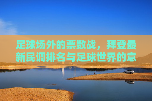 足球场外的票数战，拜登最新民调排名与足球世界的意外共鸣，足球场外的票数战，拜登民调与足球世界的意外共鸣