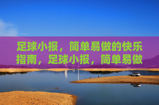 足球小报,简单易做的快乐指南,足球小报,简单易做的快乐指南 足球小报,简单易做的快乐指南,足球小报,简单易做的快乐指南
