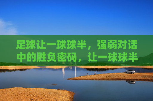 足球让一球球半，强弱对话中的胜负密码，让一球球半，强弱对话的胜负密码