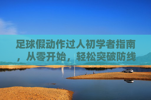足球假动作过人初学者指南，从零开始，轻松突破防线，足球假动作过人初学者指南，从零开始轻松突破防线