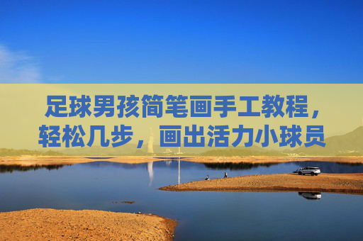 足球男孩简笔画手工教程，轻松几步，画出活力小球员！