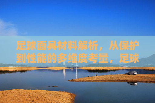 足球面具材料解析,从保护到性能的多维度考量,足球面具材料,从保护到性能的多维度解析 足球面具材料解析,从保护到性能的多维度考量,足球面具材料,从保护到性能的多维度解析