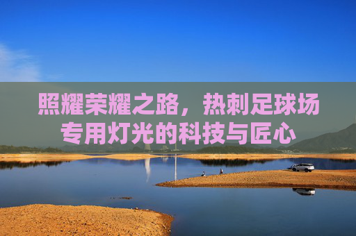 照耀荣耀之路，热刺足球场专用灯光的科技与匠心