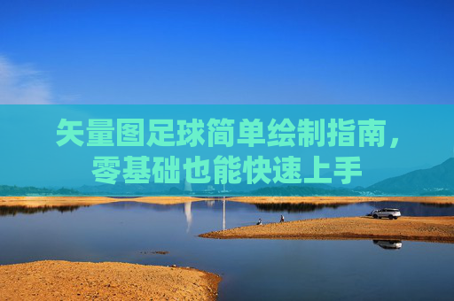 矢量图足球简单绘制指南，零基础也能快速上手