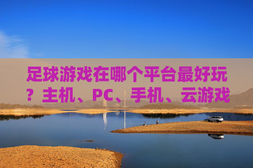 足球游戏在哪个平台最好玩？主机、PC、手机、云游戏全解析，总有一款适合你！足球游戏平台全解析，主机、PC、手机、云游戏，总有一款适合你！