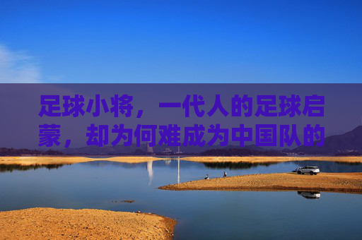 足球小将,一代人的足球启蒙,却为何难成为中国队的逆袭剧本,足球小将启蒙一代,中国足球逆袭剧本为何难写? 足球小将,一代人的足球启蒙,却为何难成为中国队的逆袭剧本,足球小将启蒙一代,中国足球逆袭剧本为何难写?