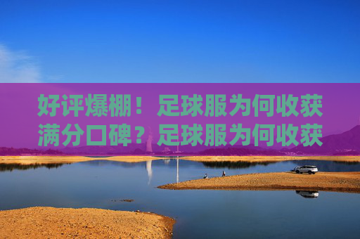 好评爆棚!足球服为何收获满分口碑?足球服为何收获满分口碑? 好评爆棚!足球服为何收获满分口碑?足球服为何收获满分口碑?