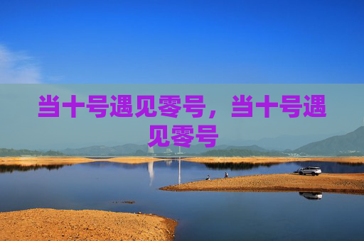 当十号遇见零号，当十号遇见零号