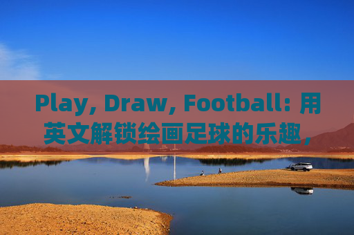 Play, Draw, Football: 用英文解锁绘画足球的乐趣，玩画足球，英文解锁乐趣