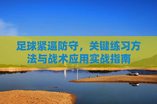 足球紧逼防守，关键练习方法与战术应用实战指南