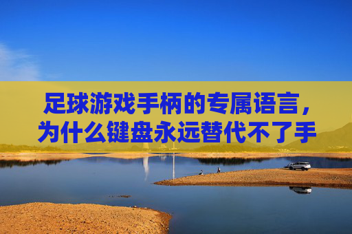 足球游戏手柄的专属语言，为什么键盘永远替代不了手柄的操控灵魂？足球游戏手柄的专属语言，键盘无法替代的操控灵魂