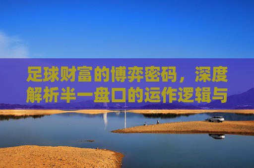 足球财富的博弈密码，深度解析半一盘口的运作逻辑与风险边界