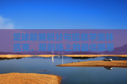 足球联赛积分与信息学奥林匹克,规则场上的最优解思维,足球积分与信息学,规则场上的最优解思维 足球联赛积分与信息学奥林匹克,规则场上的最优解思维,足球积分与信息学,规则场上的最优解思维