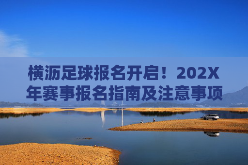 横沥足球报名开启！202X年赛事报名指南及注意事项，横沥202X年足球赛事报名开启，指南及注意事项